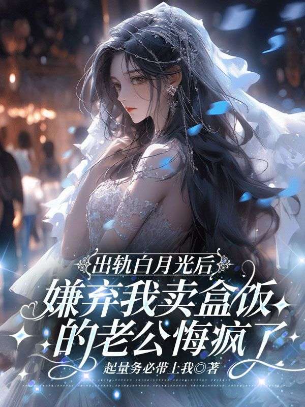 出軌白月光后,嫌棄我賣盒飯的老公悔瘋了