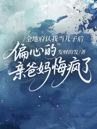 全地府认我当儿子后，偏心的亲爸妈悔疯了
