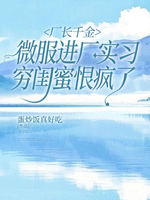 廠長(zhǎng)千金微服進(jìn)廠實(shí)習(xí)，窮閨蜜恨瘋了