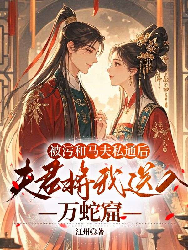被污和馬夫私通后，夫君將我送入萬(wàn)蛇窟