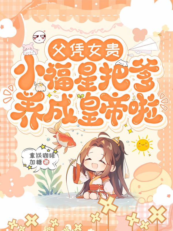 父憑女貴，小福星把爹養(yǎng)成皇帝啦