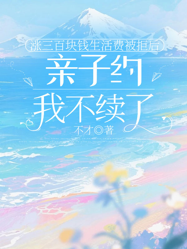 涨三百块钱生活费被拒后，亲子约我不续了