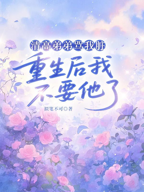 清高弟弟罵我臟，重生后我不要他了