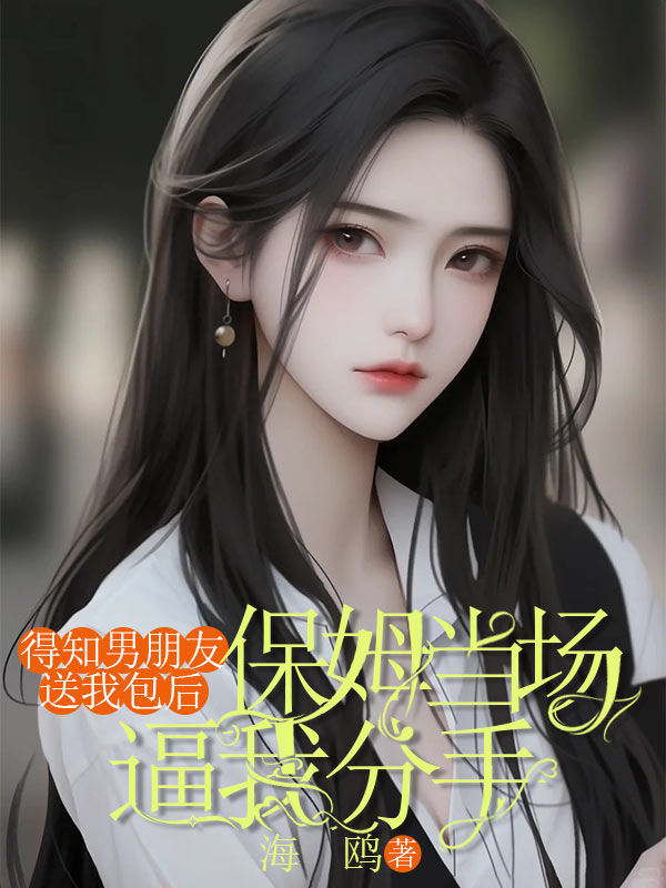 得知男朋友送我包后，保姆當(dāng)場逼我分手