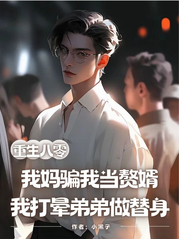重生八零：我媽騙我當(dāng)贅婿，我打暈弟弟做替身