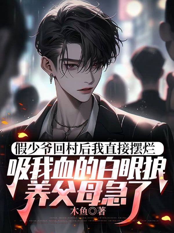 假少爷回村后我直接摆烂,吸我血的白眼狼养父母急了