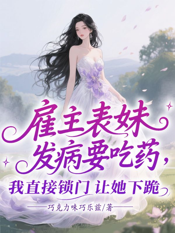 雇主表妹發(fā)病要吃藥，我直接鎖門讓她下跪