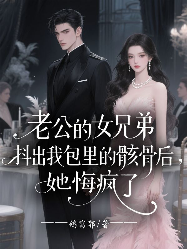 老公的女兄弟抖出我包里的骸骨后，她悔瘋了