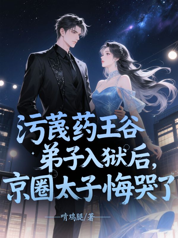污蔑藥王谷弟子入獄后，京圈太子悔哭了
