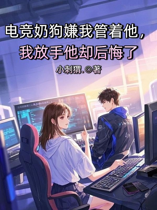 电竞奶狗嫌我管着他，我放手他却后悔了