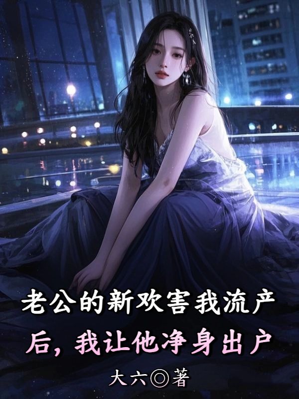 老公的新欢害我流产后，我让他净身出户