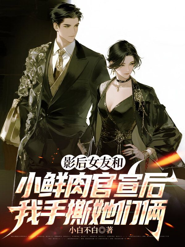影后女友和小鮮肉官宣后，我手撕她們倆