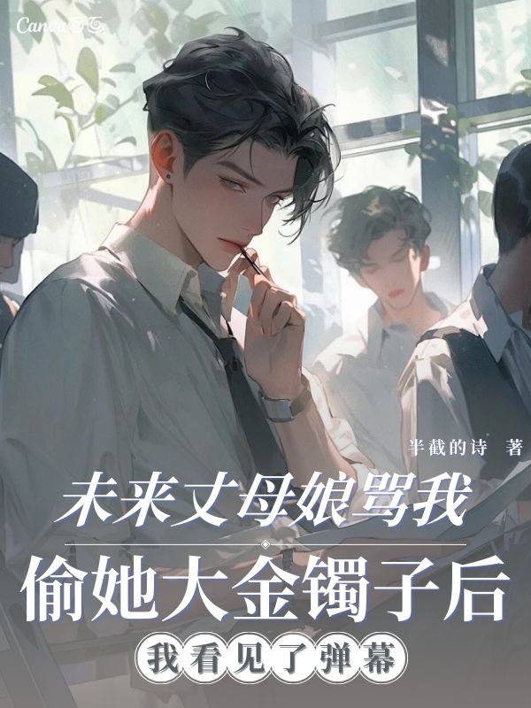 未来丈母娘骂我偷她大金镯子后，我看见了弹幕