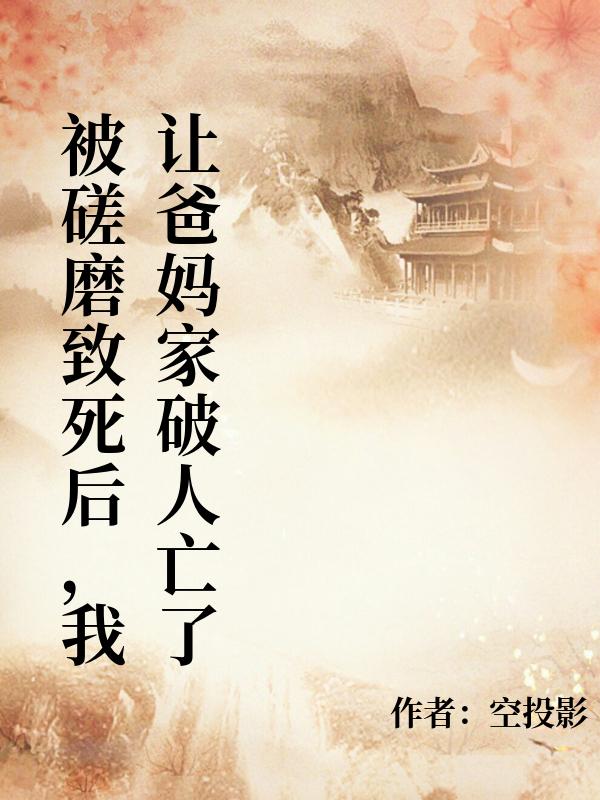 被磋磨致死后，我让爸妈家破人亡了