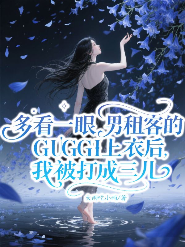 多看一眼男租客的GUGGI上衣后，我被打成三儿