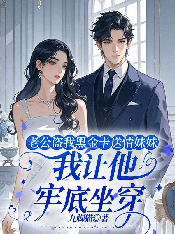 老公盗我黑金卡送情妹妹,我让他牢底坐穿
