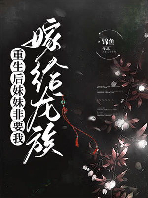 重生后妹妹非要我嫁給龍族