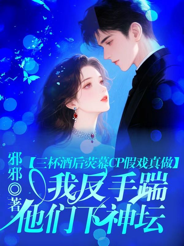 三杯酒后熒幕CP假戲真做，我反手踹他們下神壇