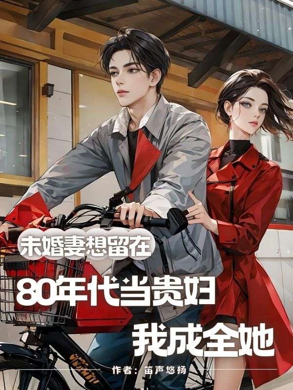 未婚妻想留在80年代当贵妇，我成全她