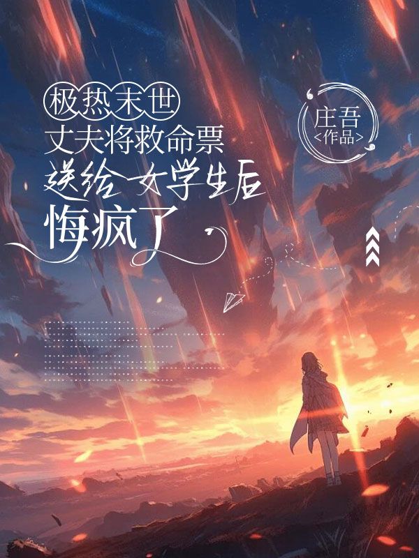 極熱末世，丈夫?qū)⒕让彼徒o女學(xué)生后悔瘋了