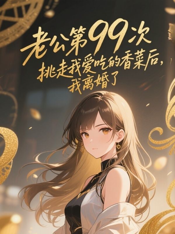 老公第九十九次挑走我爱吃的香菜后,我离婚了
