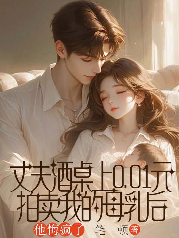 丈夫酒桌上0.01元拍賣我的母乳后，他悔瘋了