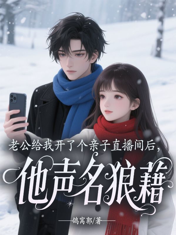 老公给我开了个亲子直播间后,他声名狼藉