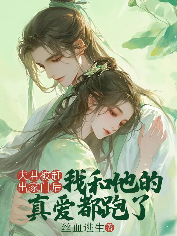 夫君被趕出家門(mén)后，我和他的真愛(ài)都跑了