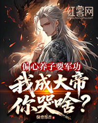偏心養(yǎng)子要軍功，我成大帝你哭啥？