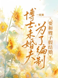 博士未婚夫?yàn)榱司幹埔蜕┳蛹俳Y(jié)婚