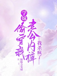 學(xué)妹偷穿我老公內(nèi)褲，我殺瘋了