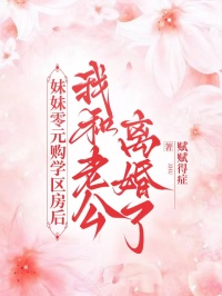 妹妹零元購學(xué)區(qū)房后，我和老公離婚了