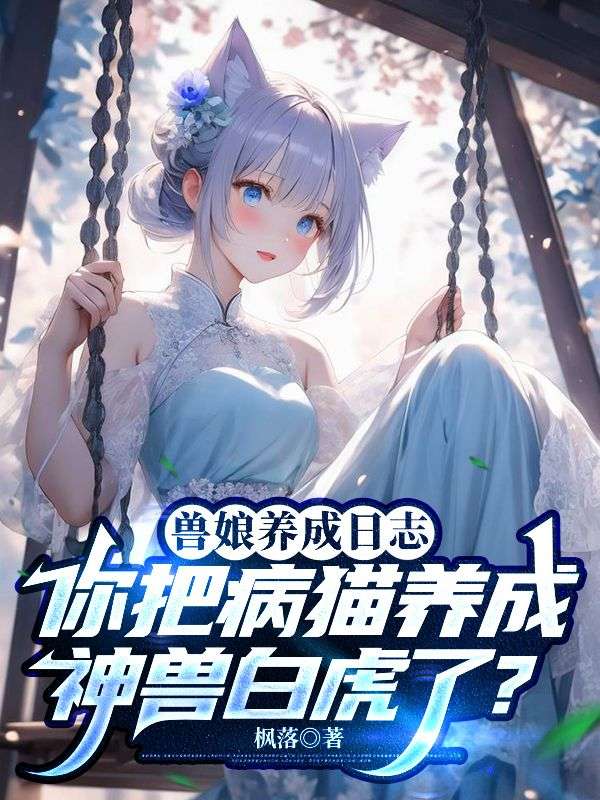 獸娘養(yǎng)成日志：你把病貓養(yǎng)成神獸白虎了？