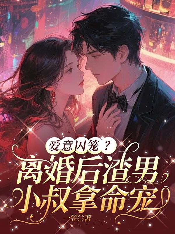 愛意囚籠？離婚后渣男小叔拿命寵