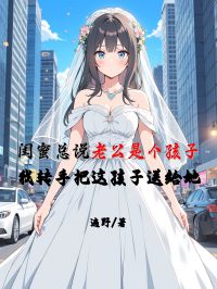 閨蜜總說老公是個孩子，我轉(zhuǎn)手把這孩子送給她