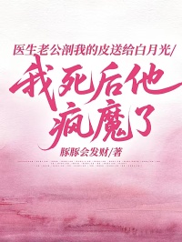 醫(yī)生老公剖我的皮送給白月光，我死后他瘋魔了