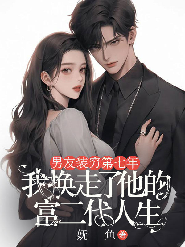 男友裝窮第七年，我換走了他的富二代人生