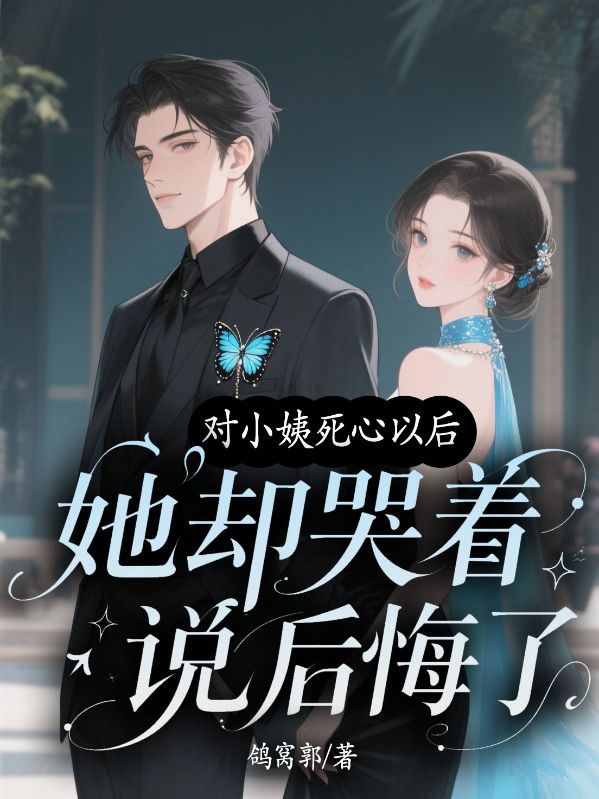 對(duì)小姨死心以后，她卻哭著說(shuō)后悔了