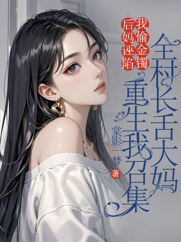 后媽誣陷我偷金鐲，重生我召集全村長舌大媽