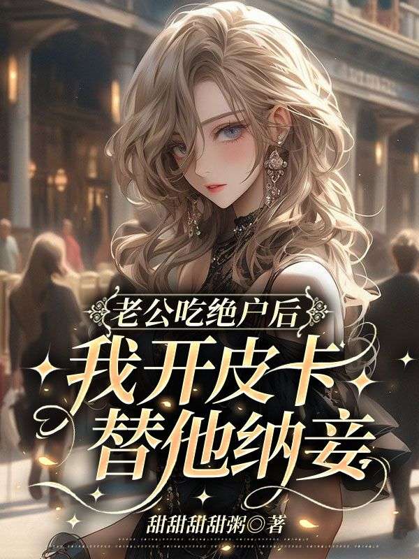 老公吃絕戶后，我開皮卡替他納妾