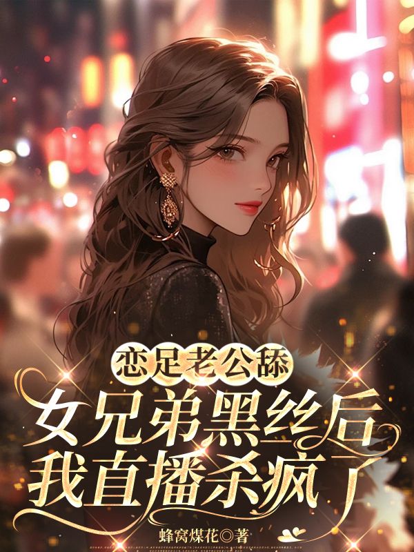 老公舔女兄弟黑絲后，我直播殺瘋了