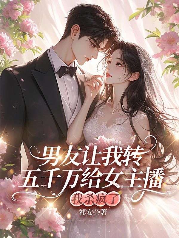男友讓我轉(zhuǎn)五千萬給女主播，我殺瘋了