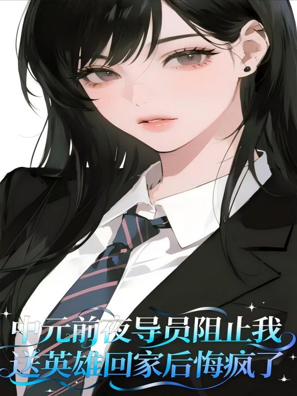 中元前夜導員阻止我送英雄回家后悔瘋了