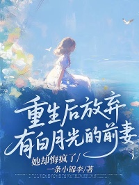 重生后放棄有白月光的前妻，她卻悔瘋了