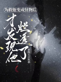 為救他變成怪物后，才發(fā)現(xiàn)他爛透了