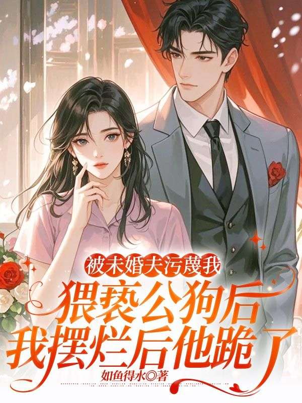 被未婚夫污蔑我猥褻公狗后，我擺爛后他跪了