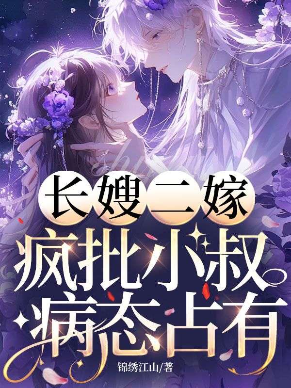 长嫂二嫁，疯批小叔病态占有