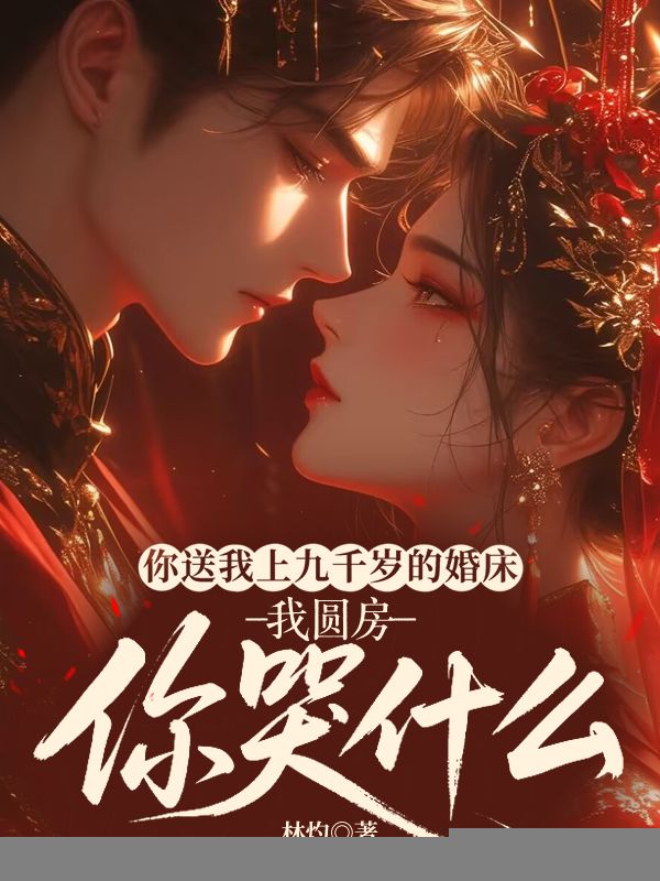 你送我上九千歲的婚床，我圓房你哭什么