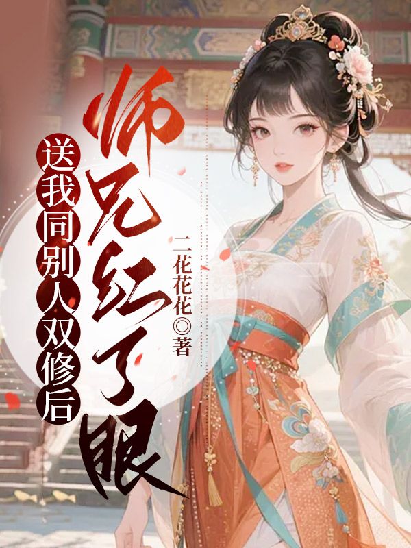 送我同別人雙修后，師兄紅了眼