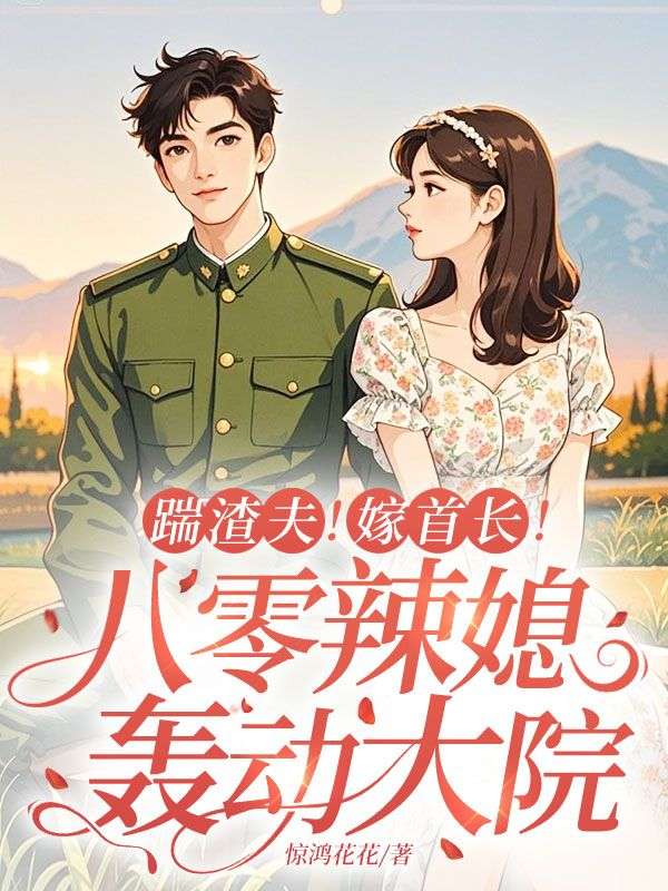 踹渣夫！嫁首长！八零辣媳轰动大院